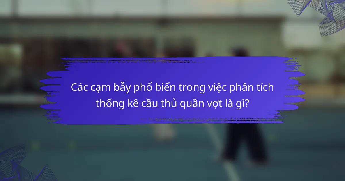 Các cạm bẫy phổ biến trong việc phân tích thống kê cầu thủ quần vợt là gì?