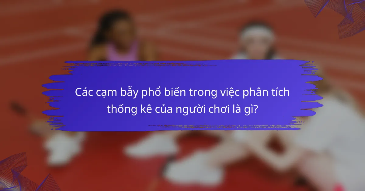 Các cạm bẫy phổ biến trong việc phân tích thống kê của người chơi là gì?