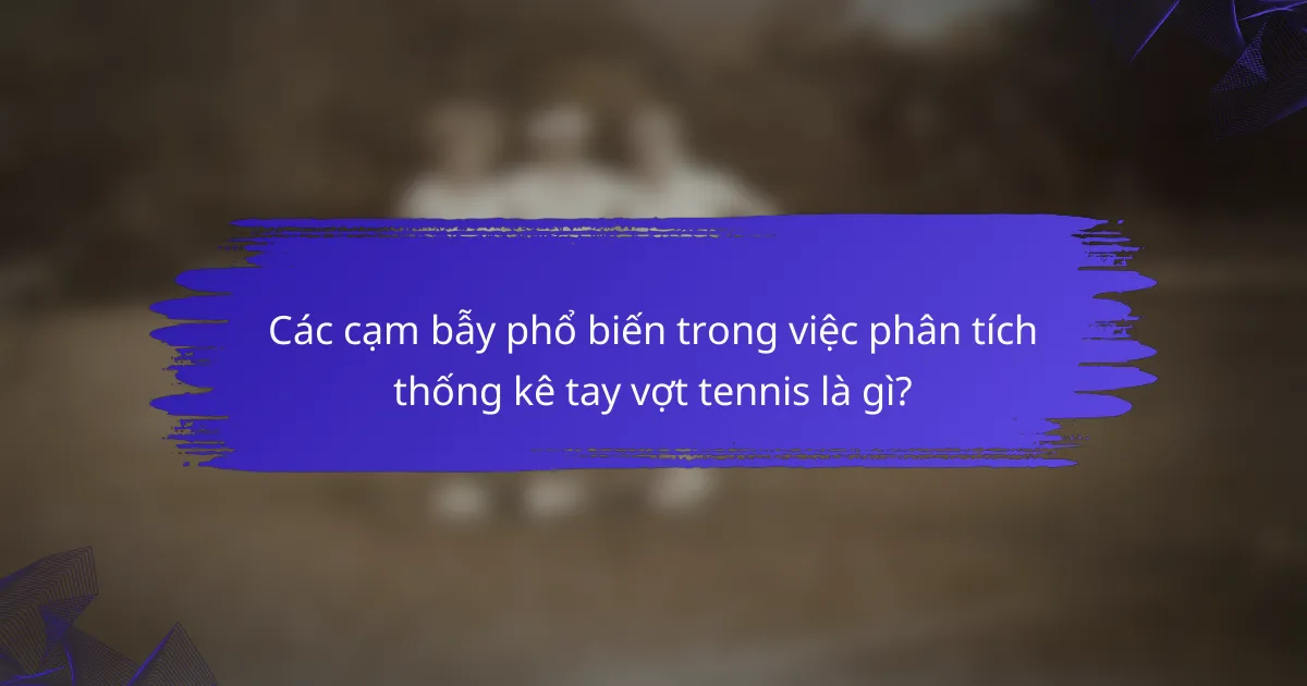 Các cạm bẫy phổ biến trong việc phân tích thống kê tay vợt tennis là gì?