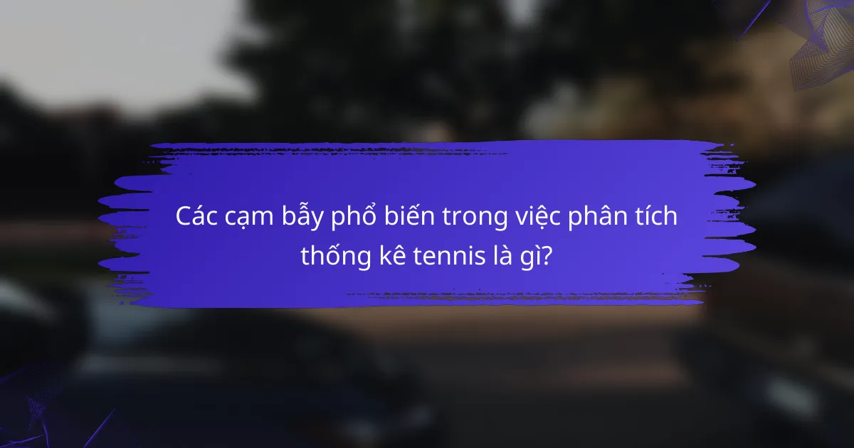 Các cạm bẫy phổ biến trong việc phân tích thống kê tennis là gì?