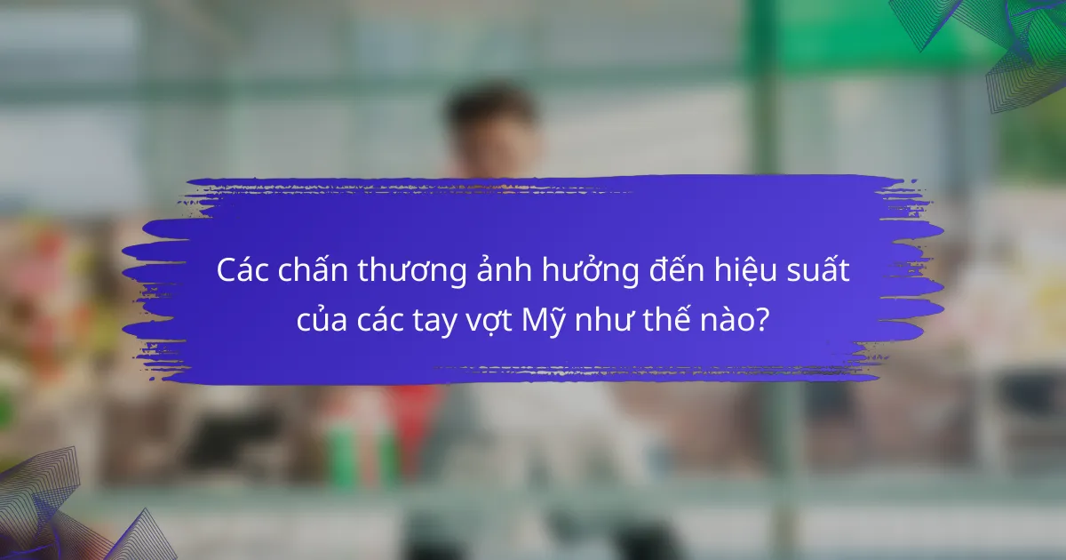 Các chấn thương ảnh hưởng đến hiệu suất của các tay vợt Mỹ như thế nào?