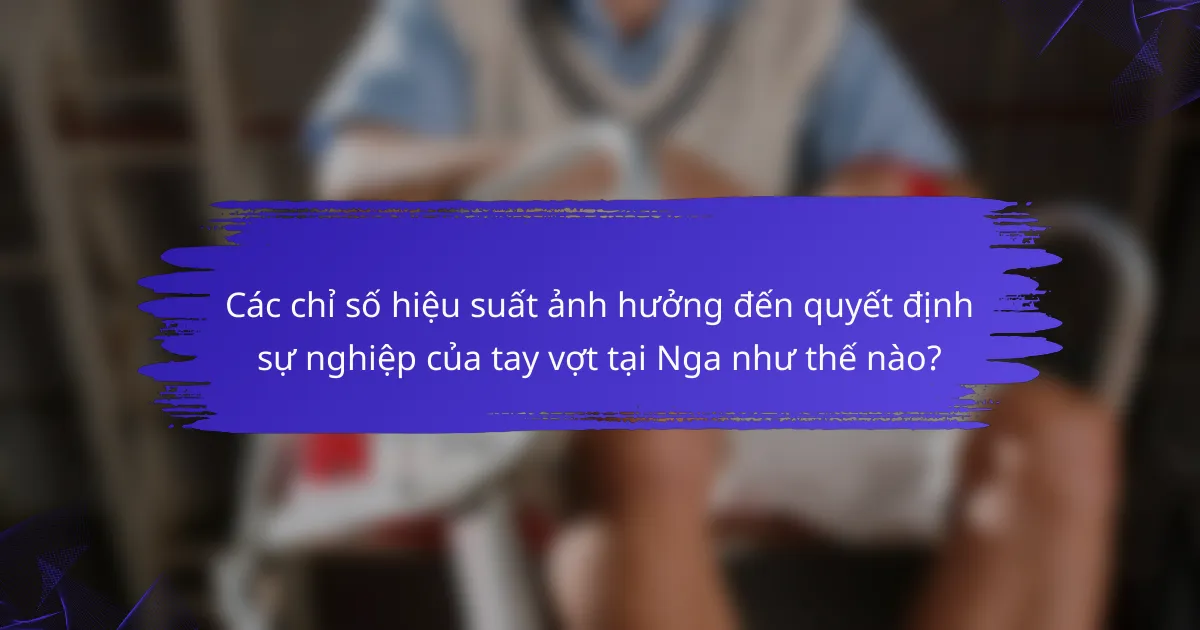 Các chỉ số hiệu suất ảnh hưởng đến quyết định sự nghiệp của tay vợt tại Nga như thế nào?
