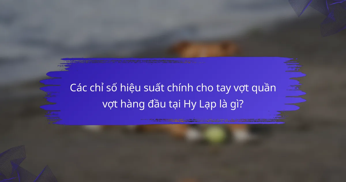 Các chỉ số hiệu suất chính cho tay vợt quần vợt hàng đầu tại Hy Lạp là gì?