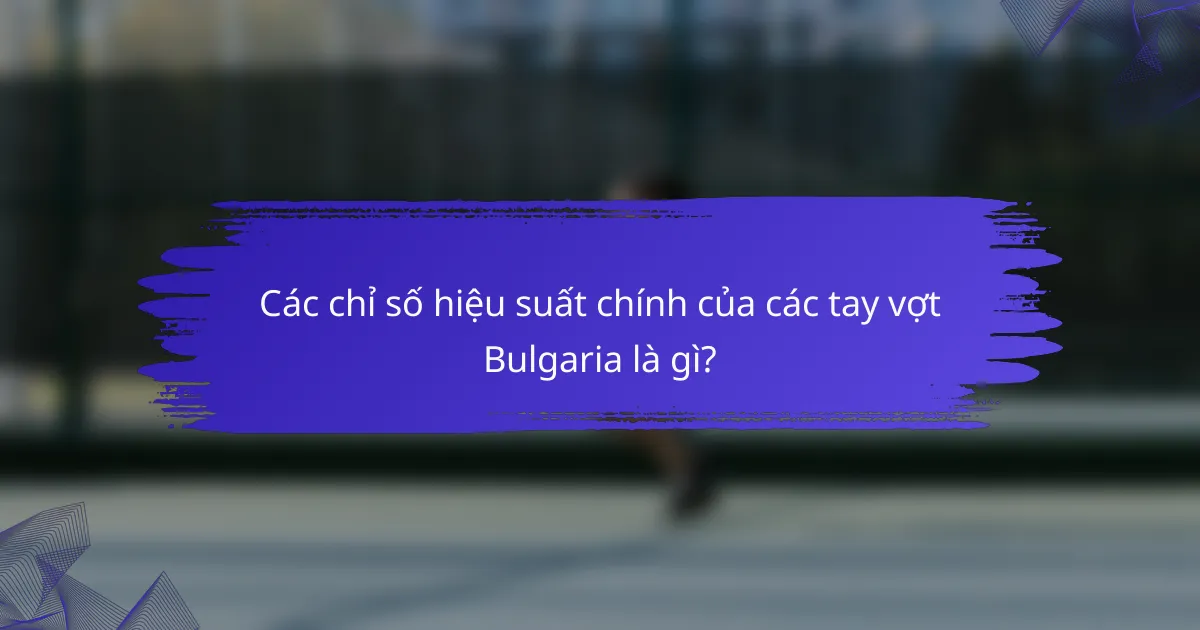 Các chỉ số hiệu suất chính của các tay vợt Bulgaria là gì?