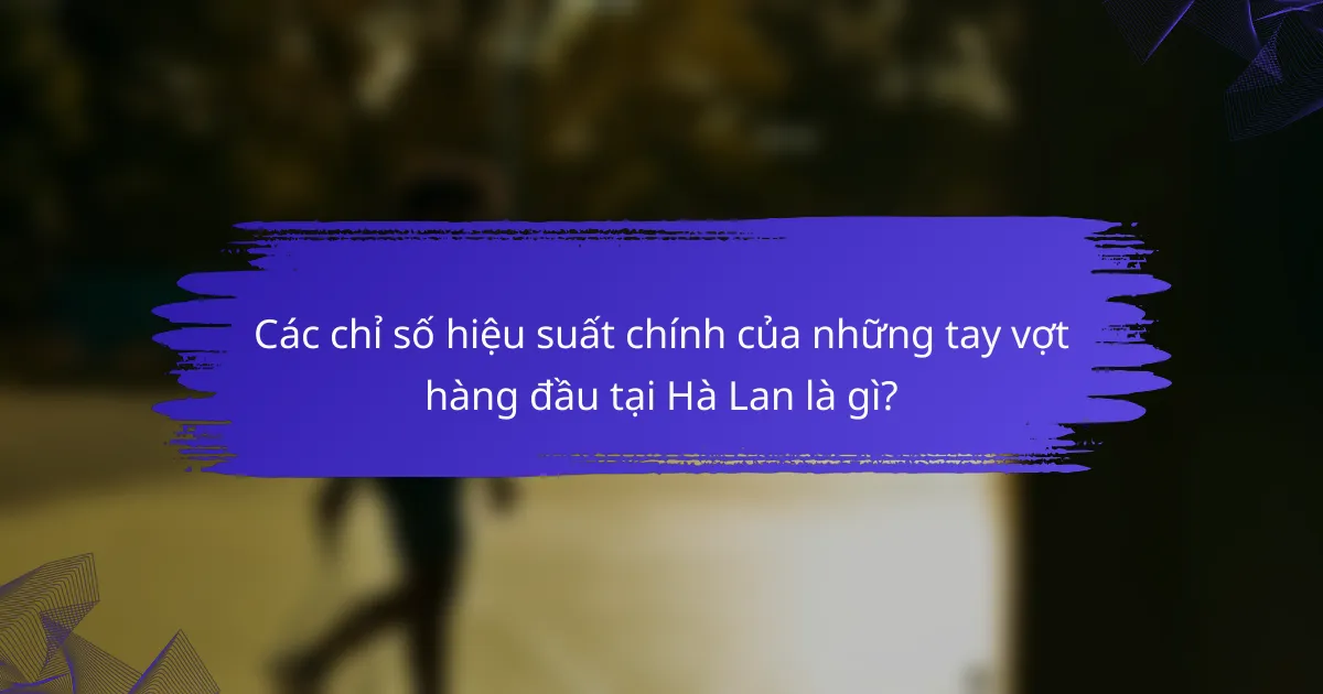 Các chỉ số hiệu suất chính của những tay vợt hàng đầu tại Hà Lan là gì?