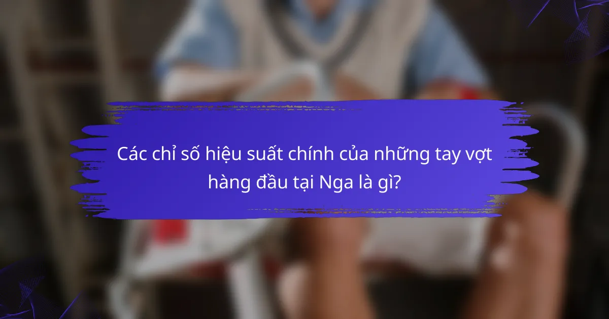 Các chỉ số hiệu suất chính của những tay vợt hàng đầu tại Nga là gì?