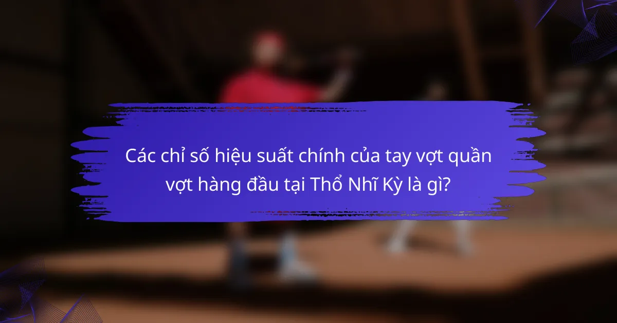 Các chỉ số hiệu suất chính của tay vợt quần vợt hàng đầu tại Thổ Nhĩ Kỳ là gì?