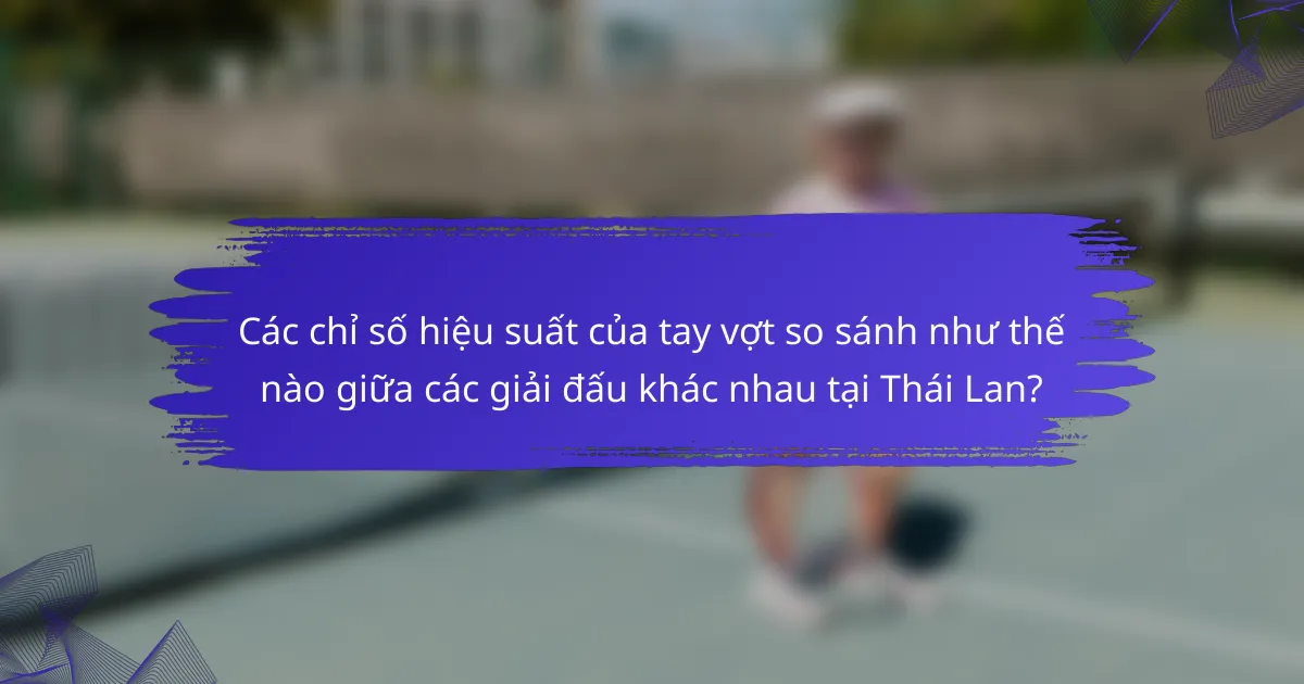 Các chỉ số hiệu suất của tay vợt so sánh như thế nào giữa các giải đấu khác nhau tại Thái Lan?