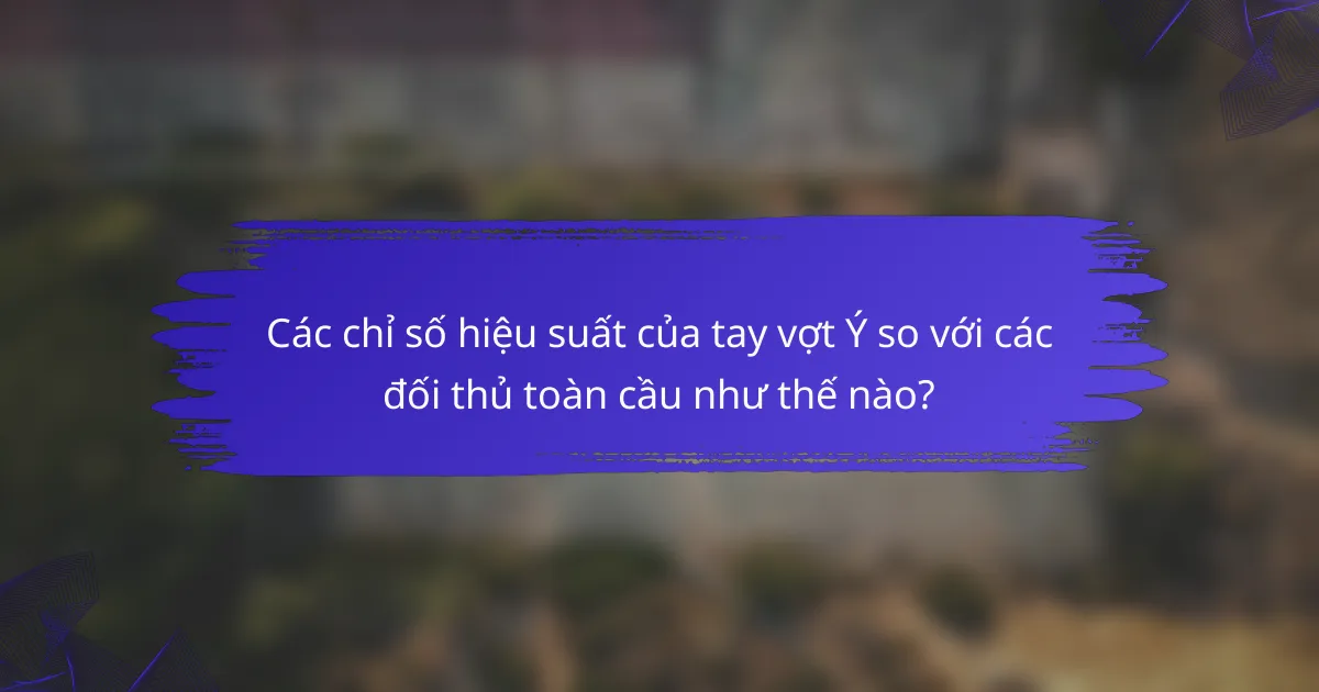 Các chỉ số hiệu suất của tay vợt Ý so với các đối thủ toàn cầu như thế nào?