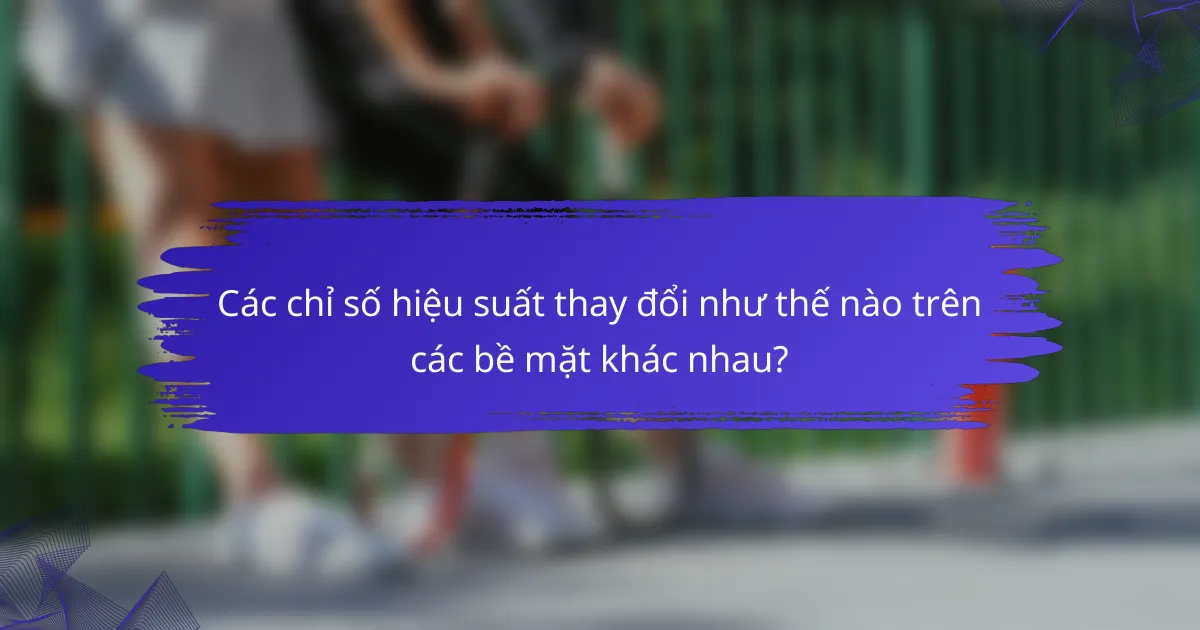 Các chỉ số hiệu suất thay đổi như thế nào trên các bề mặt khác nhau?