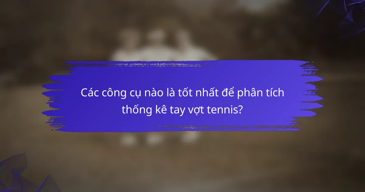 Các công cụ nào là tốt nhất để phân tích thống kê tay vợt tennis?