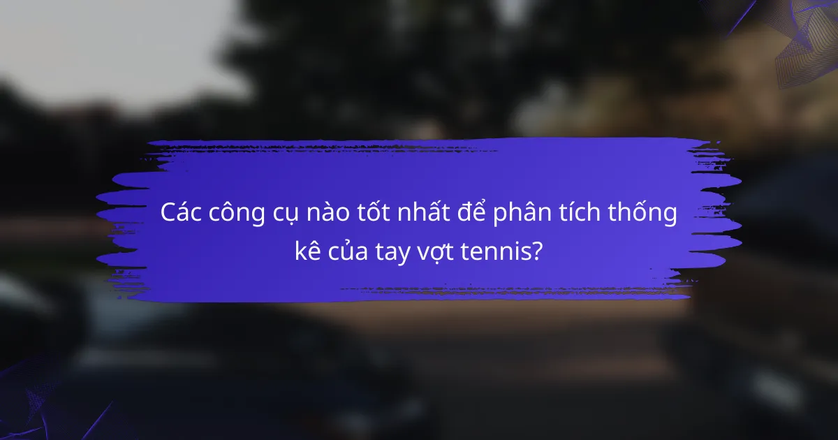 Các công cụ nào tốt nhất để phân tích thống kê của tay vợt tennis?