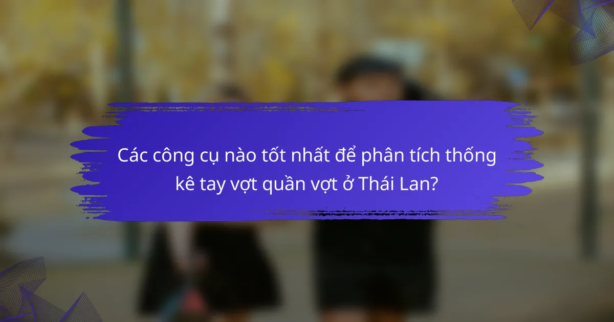 Các công cụ nào tốt nhất để phân tích thống kê tay vợt quần vợt ở Thái Lan?