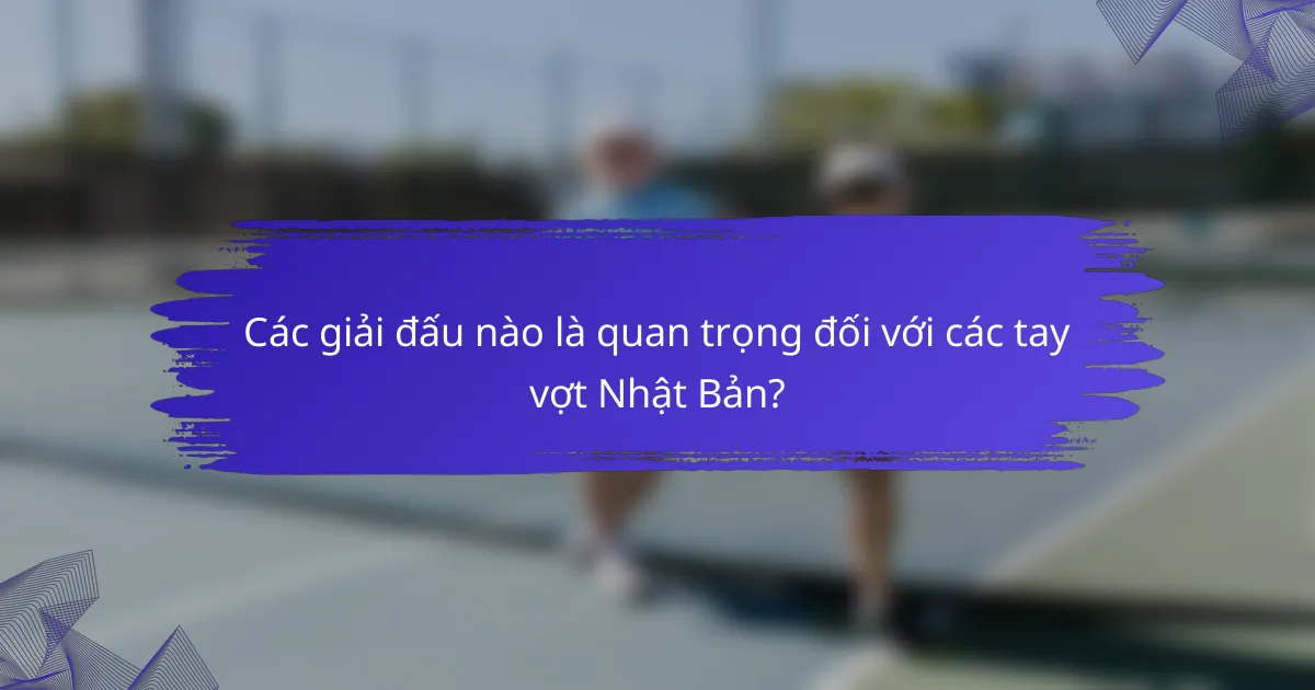 Các giải đấu nào là quan trọng đối với các tay vợt Nhật Bản?