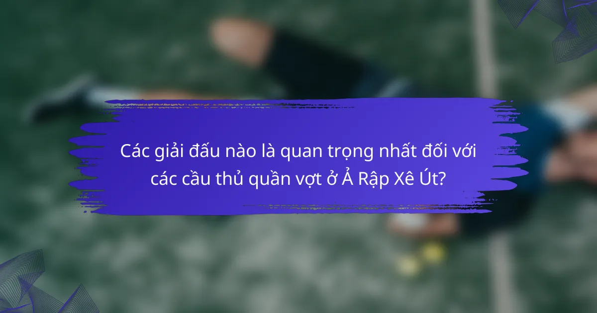 Các giải đấu nào là quan trọng nhất đối với các cầu thủ quần vợt ở Ả Rập Xê Út?