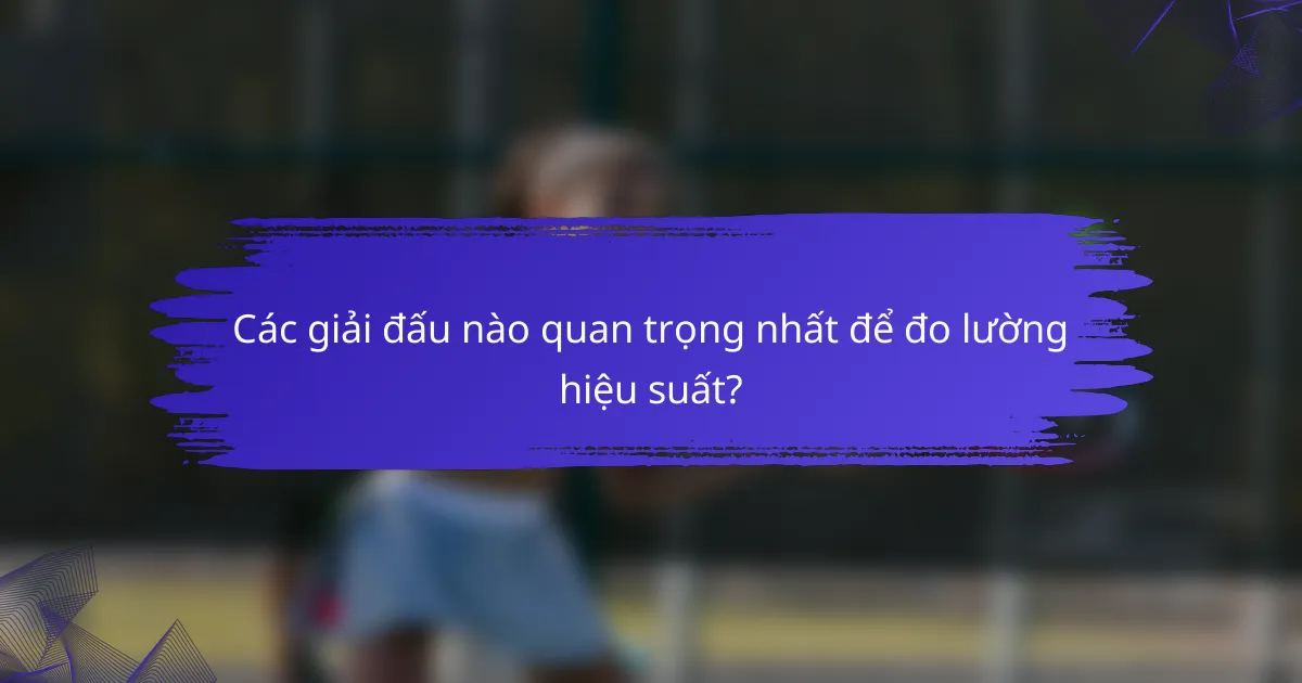 Các giải đấu nào quan trọng nhất để đo lường hiệu suất?