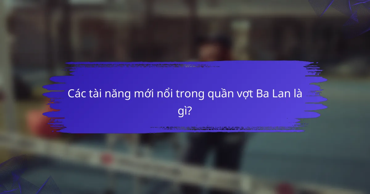 Các tài năng mới nổi trong quần vợt Ba Lan là gì?