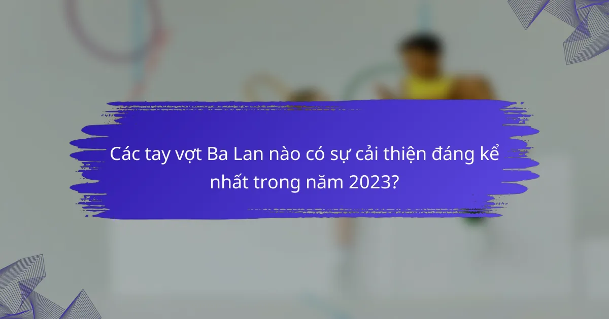 Các tay vợt Ba Lan nào có sự cải thiện đáng kể nhất trong năm 2023?