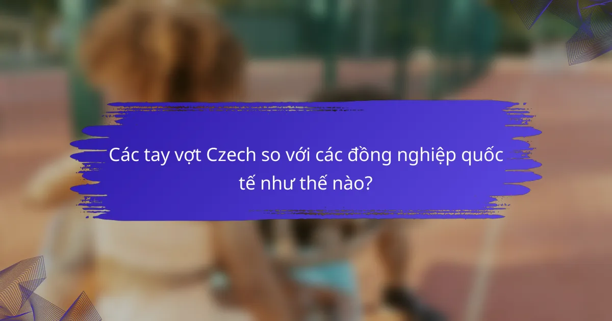 Các tay vợt Czech so với các đồng nghiệp quốc tế như thế nào?