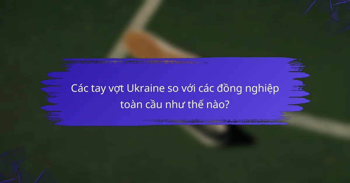 Các tay vợt Ukraine so với các đồng nghiệp toàn cầu như thế nào?