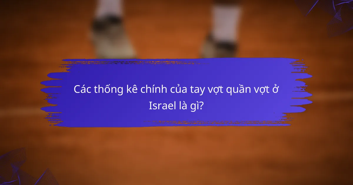 Các thống kê chính của tay vợt quần vợt ở Israel là gì?