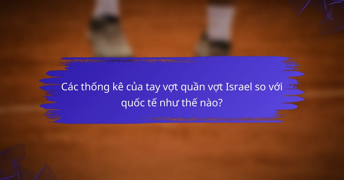Các thống kê của tay vợt quần vợt Israel so với quốc tế như thế nào?