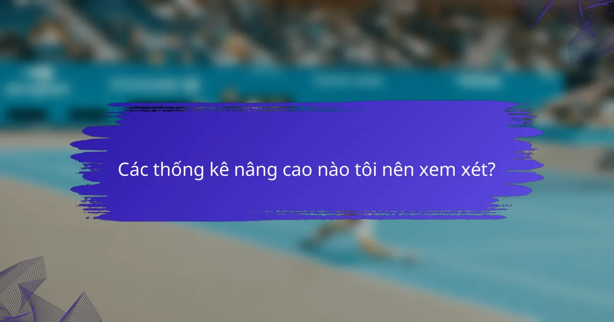 Các thống kê nâng cao nào tôi nên xem xét?