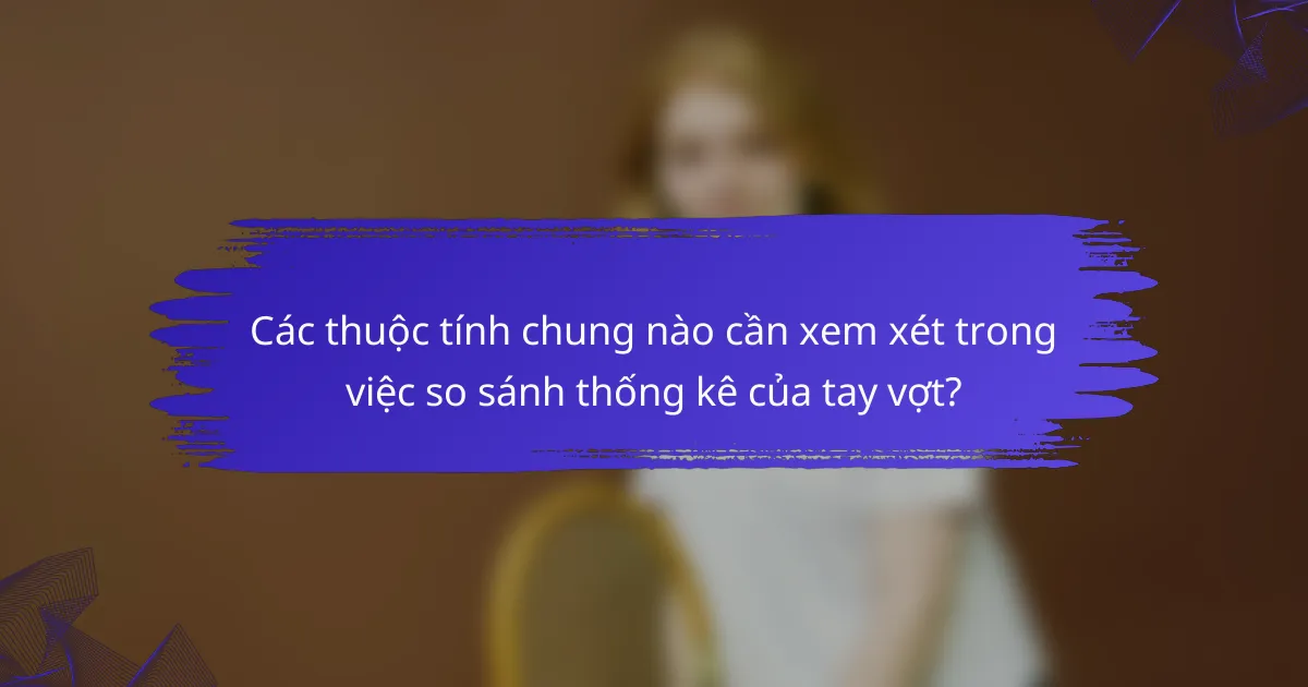 Các thuộc tính chung nào cần xem xét trong việc so sánh thống kê của tay vợt?