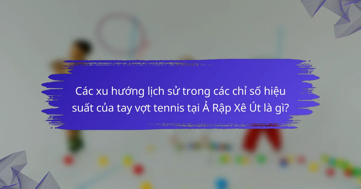 Các xu hướng lịch sử trong các chỉ số hiệu suất của tay vợt tennis tại Ả Rập Xê Út là gì?