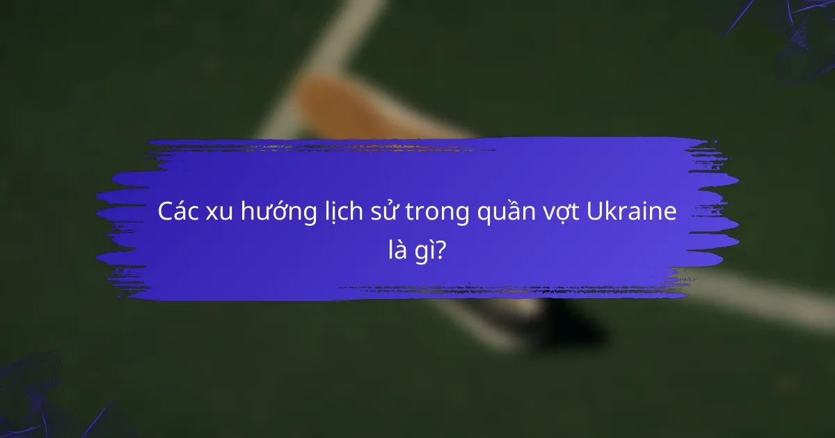 Các xu hướng lịch sử trong quần vợt Ukraine là gì?