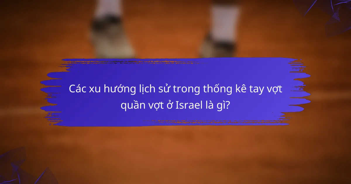 Các xu hướng lịch sử trong thống kê tay vợt quần vợt ở Israel là gì?