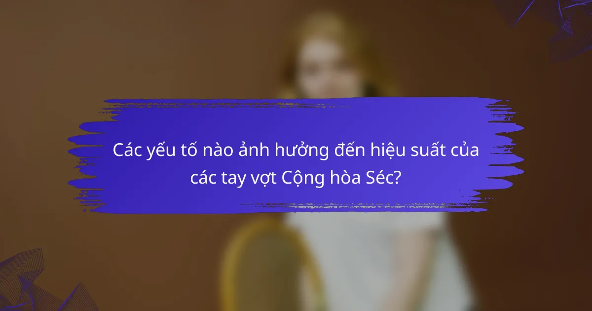 Các yếu tố nào ảnh hưởng đến hiệu suất của các tay vợt Cộng hòa Séc?