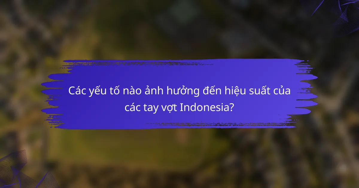 Các yếu tố nào ảnh hưởng đến hiệu suất của các tay vợt Indonesia?