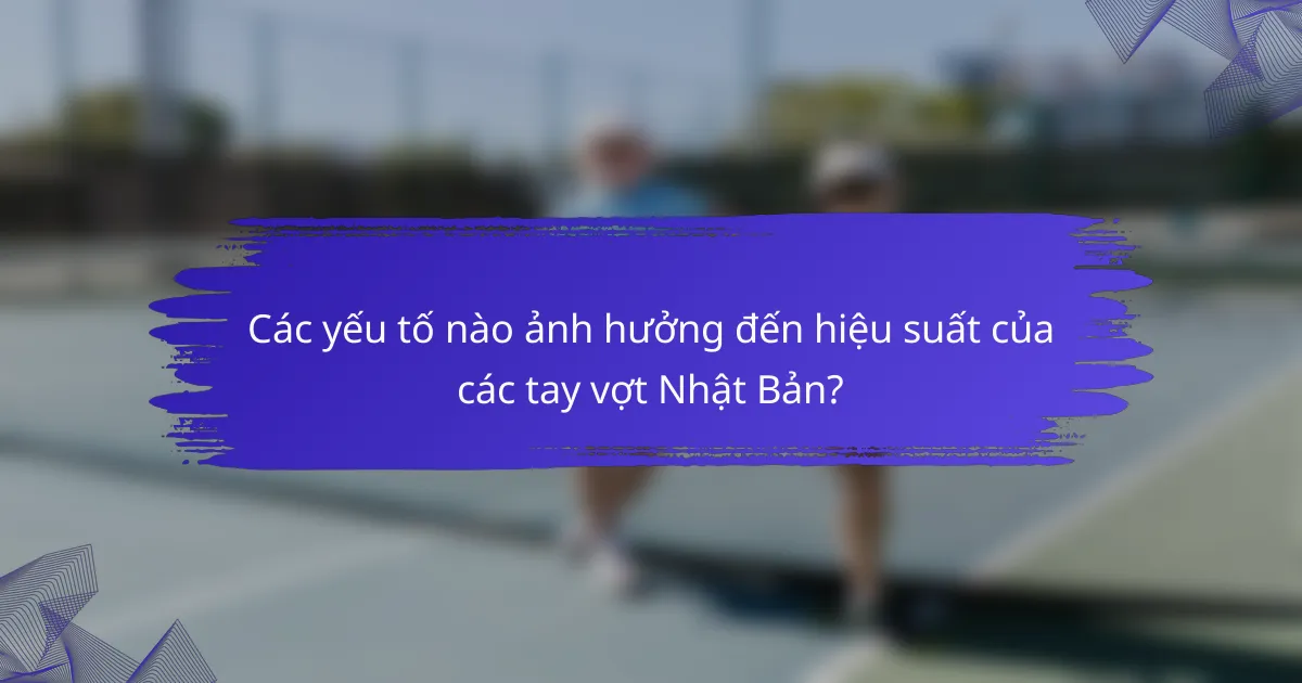 Các yếu tố nào ảnh hưởng đến hiệu suất của các tay vợt Nhật Bản?