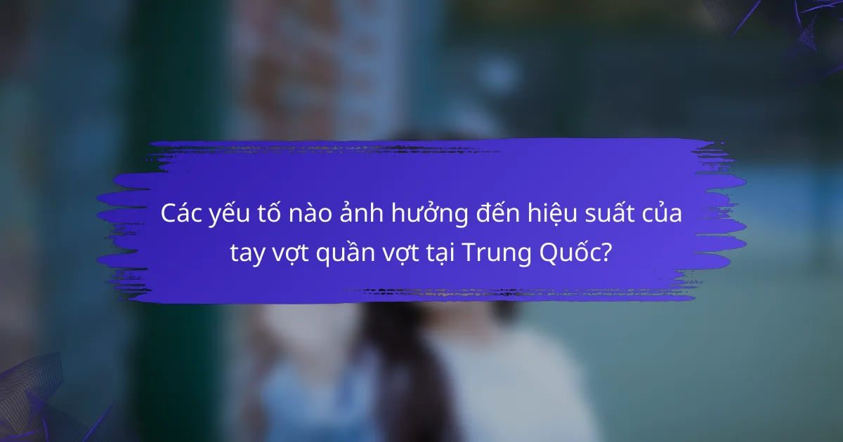 Các yếu tố nào ảnh hưởng đến hiệu suất của tay vợt quần vợt tại Trung Quốc?