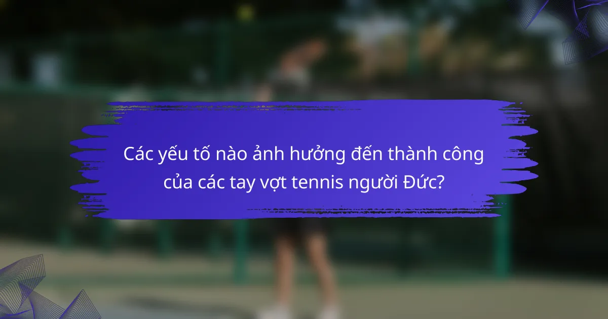 Các yếu tố nào ảnh hưởng đến thành công của các tay vợt tennis người Đức?