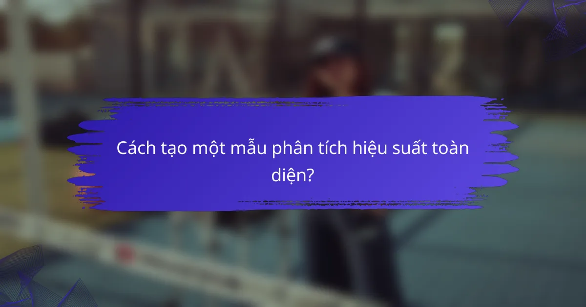 Cách tạo một mẫu phân tích hiệu suất toàn diện?