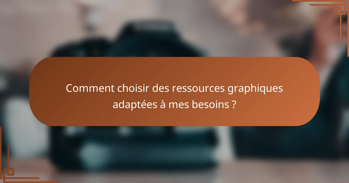 Comment choisir des ressources graphiques adaptées à mes besoins ?