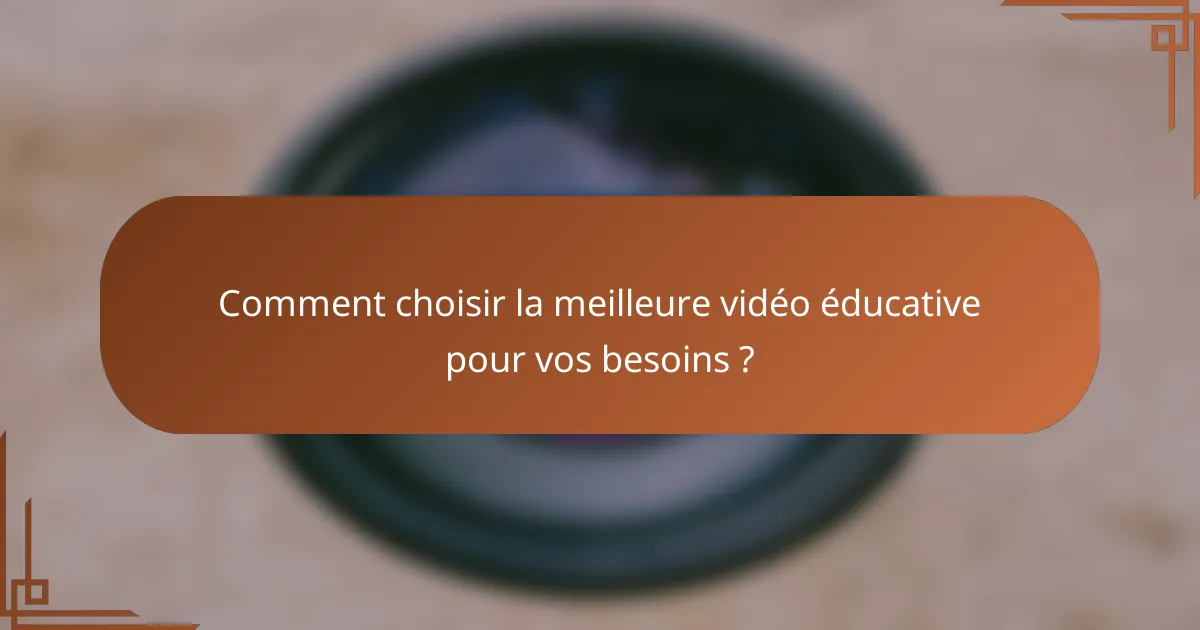 Comment choisir la meilleure vidéo éducative pour vos besoins ?