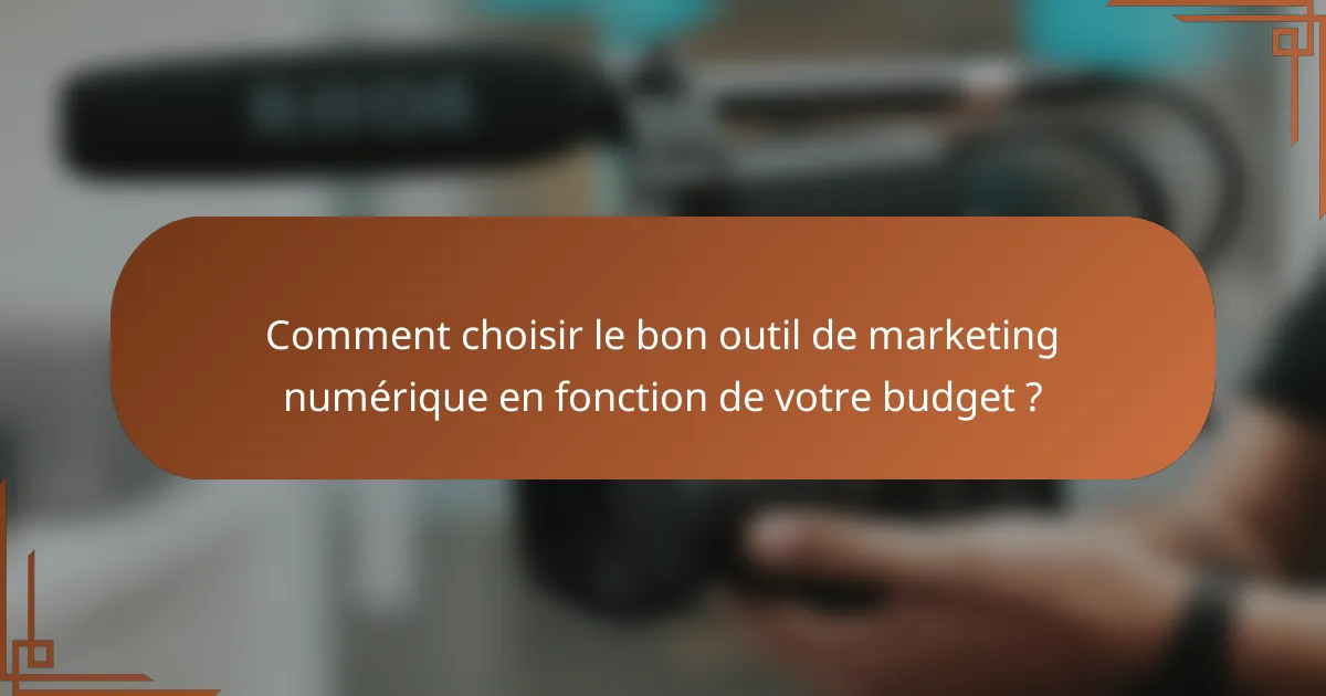 Comment choisir le bon outil de marketing numérique en fonction de votre budget ?
