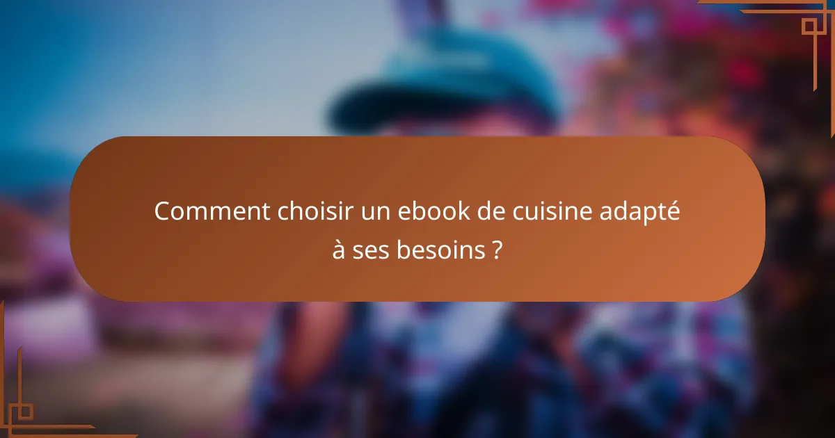 Comment choisir un ebook de cuisine adapté à ses besoins ?