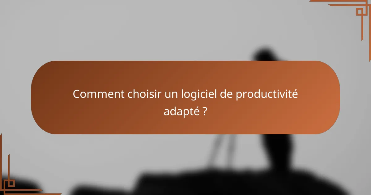 Comment choisir un logiciel de productivité adapté ?