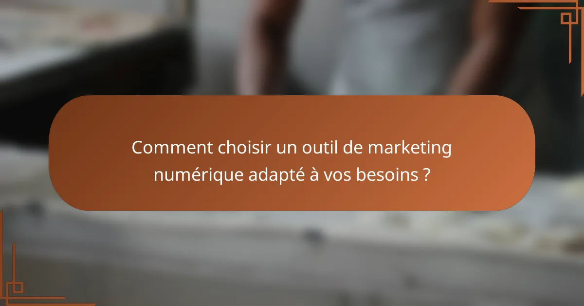 Comment choisir un outil de marketing numérique adapté à vos besoins ?