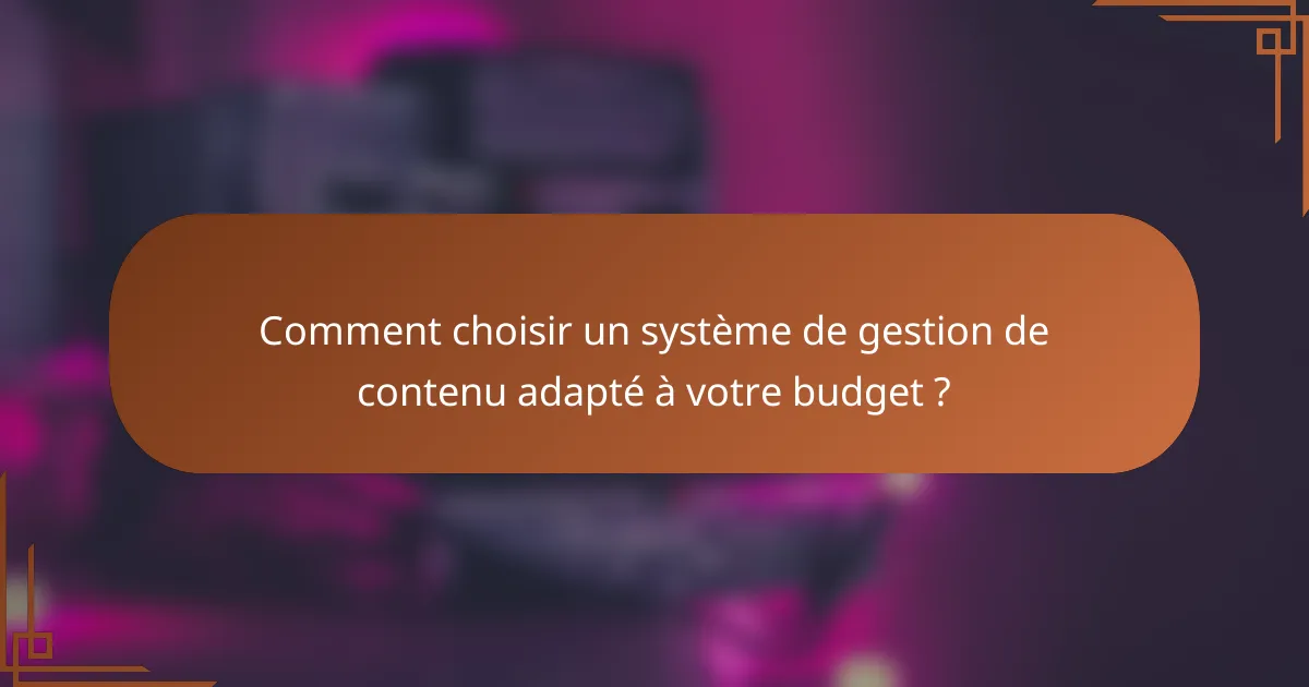 Comment choisir un système de gestion de contenu adapté à votre budget ?