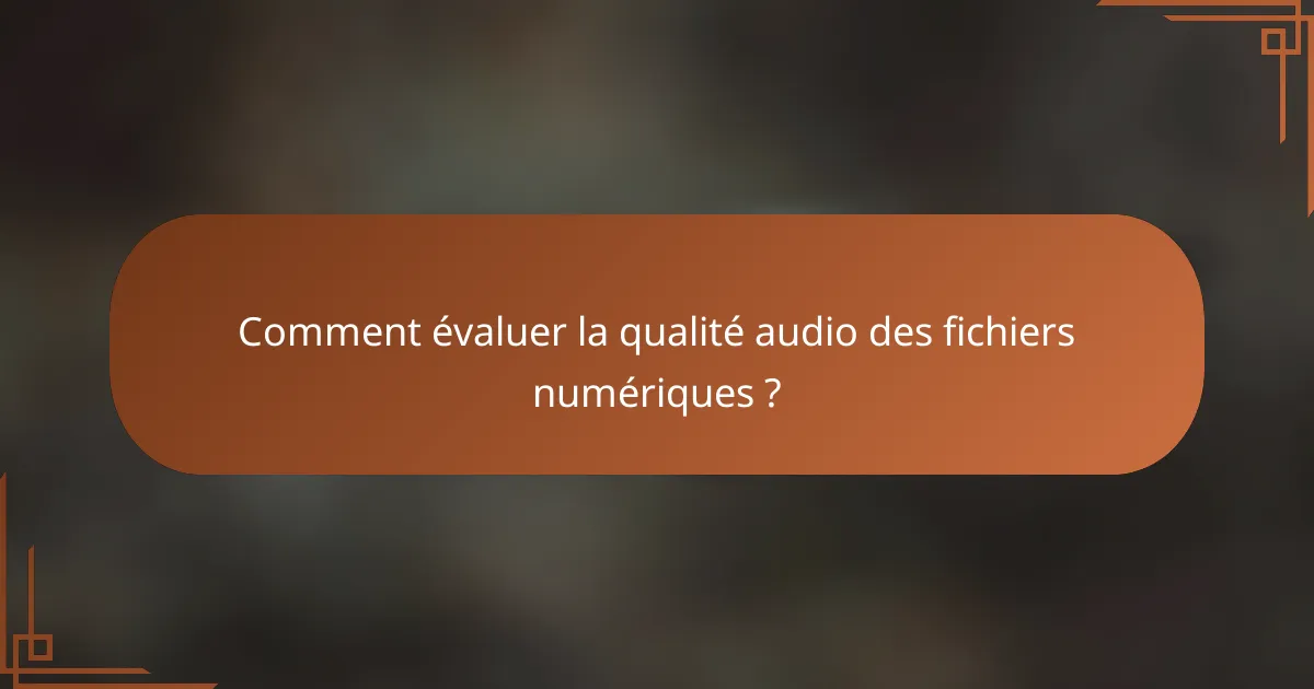 Comment évaluer la qualité audio des fichiers numériques ?