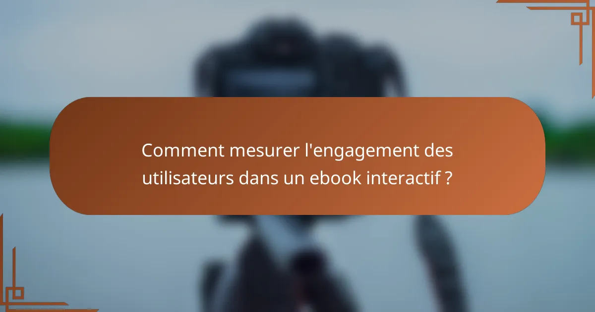 Comment mesurer l'engagement des utilisateurs dans un ebook interactif ?