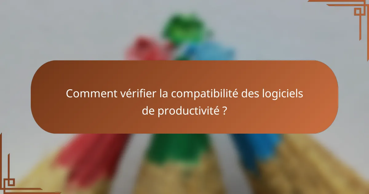 Comment vérifier la compatibilité des logiciels de productivité ?