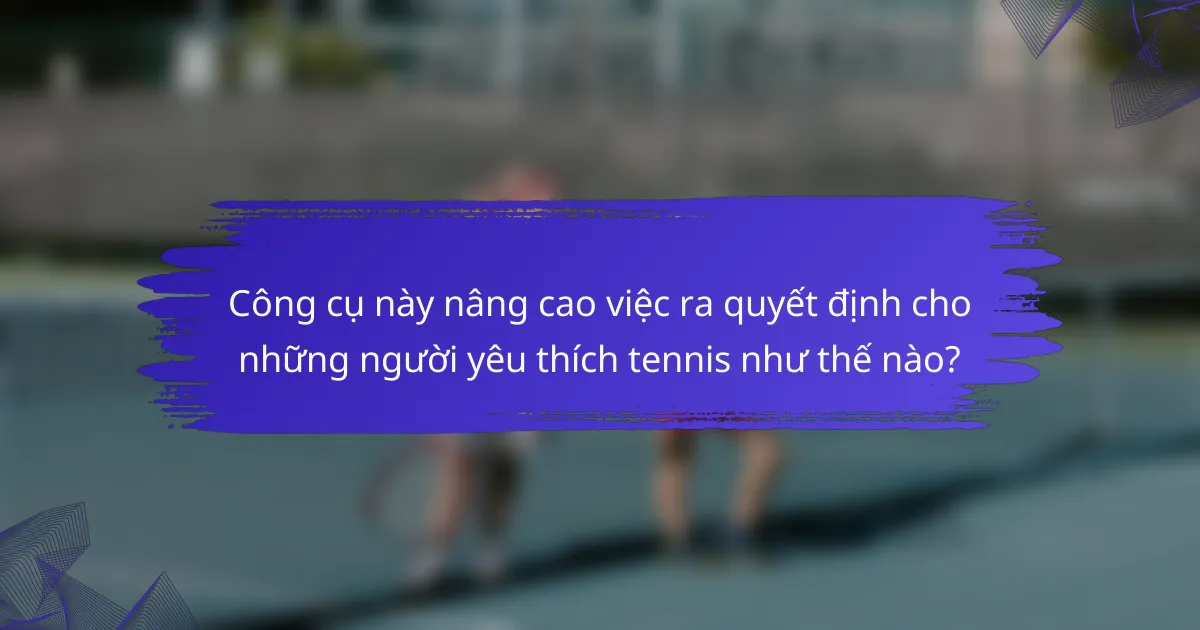 Công cụ này nâng cao việc ra quyết định cho những người yêu thích tennis như thế nào?