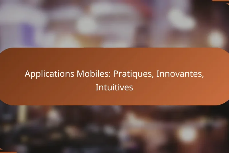 Applications Mobiles: Pratiques, Innovantes, Intuitives