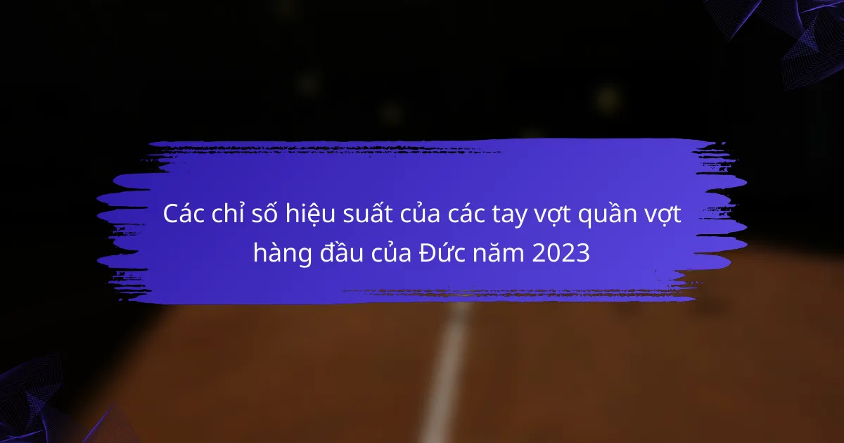 Các chỉ số hiệu suất của các tay vợt quần vợt hàng đầu của Đức năm 2023